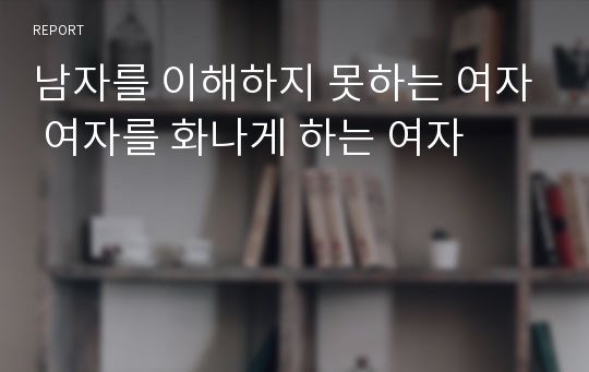 남자를 이해하지 못하는 여자 여자를 화나게 하는 여자