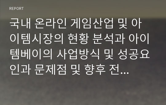 국내 온라인 게임산업 및 아이템시장의 현황 분석과 아이템베이의 사업방식 및 성공요인과 문제점 및 향후 전략 방안