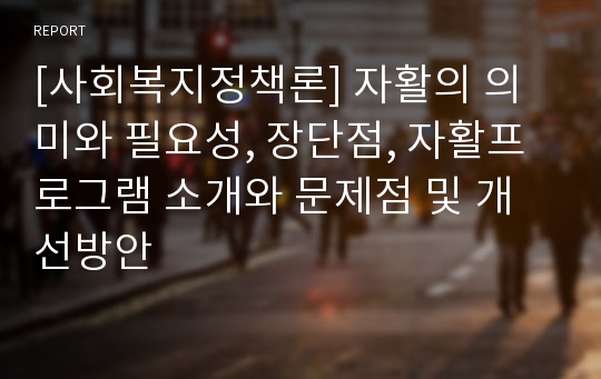 [사회복지정책론] 자활의 의미와 필요성, 장단점, 자활프로그램 소개와 문제점 및 개선방안