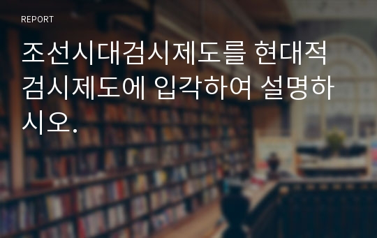 조선시대검시제도를 현대적검시제도에 입각하여 설명하시오.