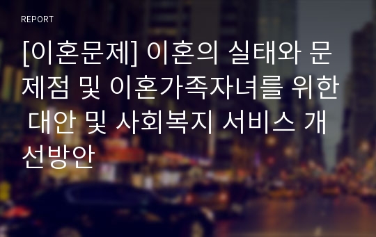 [이혼문제] 이혼의 실태와 문제점 및 이혼가족자녀를 위한 대안 및 사회복지 서비스 개선방안