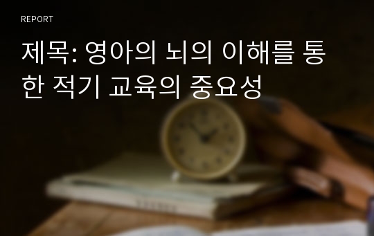 제목: 영아의 뇌의 이해를 통한 적기 교육의 중요성