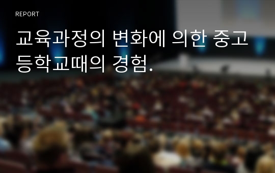 교육과정의 변화에 의한 중고등학교때의 경험.