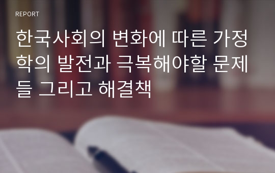 한국사회의 변화에 따른 가정학의 발전과 극복해야할 문제들 그리고 해결책
