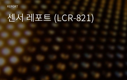 센서 레포트 (LCR-821)