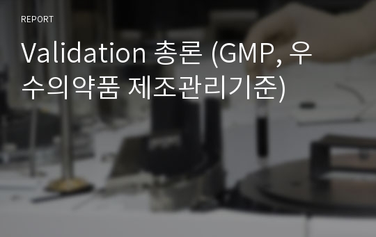 Validation 총론 (GMP, 우수의약품 제조관리기준)