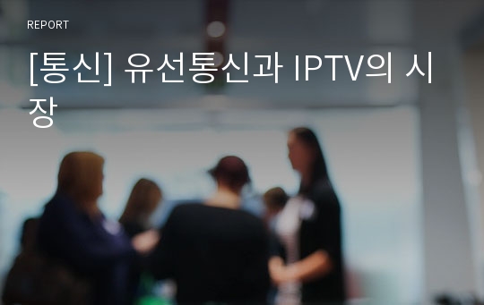 [통신] 유선통신과 IPTV의 시장