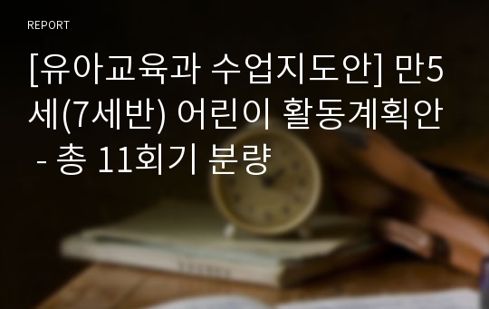 [유아교육과 수업지도안] 만5세(7세반) 어린이 활동계획안 - 총 11회기 분량