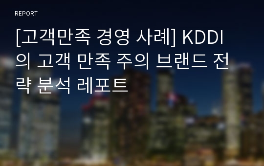 [고객만족 경영 사례] KDDI의 고객 만족 주의 브랜드 전략 분석 레포트