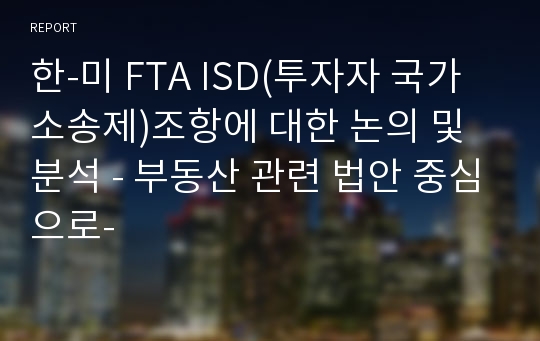 한-미 FTA ISD(투자자 국가 소송제)조항에 대한 논의 및 분석 - 부동산 관련 법안 중심으로-