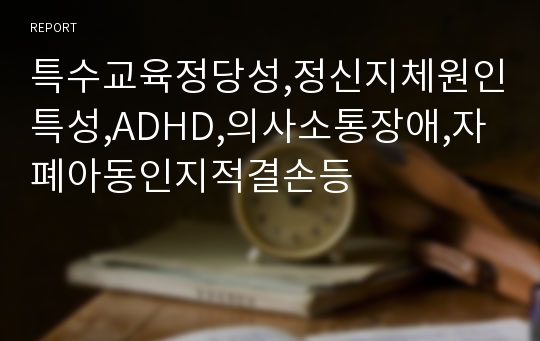 특수교육정당성,정신지체원인특성,ADHD,의사소통장애,자폐아동인지적결손등