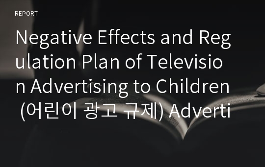 Negative Effects and Regulation Plan of Television Advertising to Children (어린이 광고 규제) Advertisements to children
