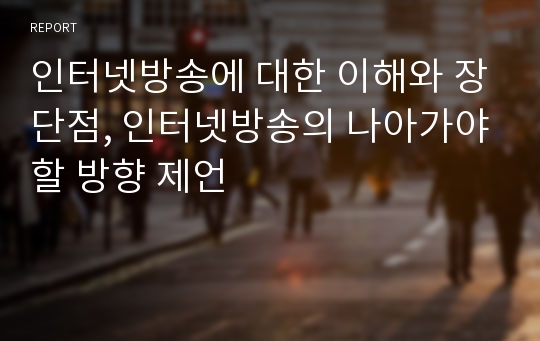 인터넷방송에 대한 이해와 장단점, 인터넷방송의 나아가야할 방향 제언