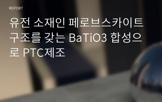 유전 소재인 페로브스카이트 구조를 갖는 BaTiO3 합성으로 PTC제조