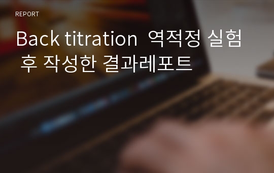 Back titration  역적정 실험 후 작성한 결과레포트