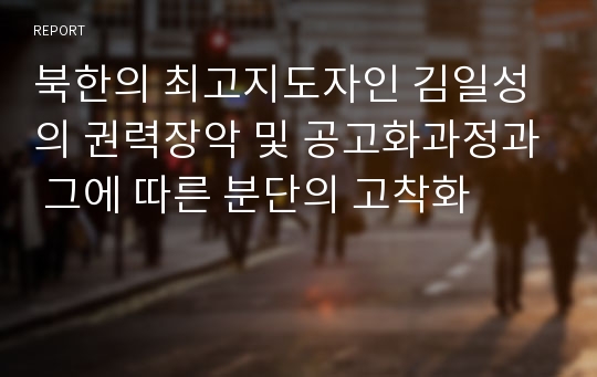 북한의 최고지도자인 김일성의 권력장악 및 공고화과정과 그에 따른 분단의 고착화