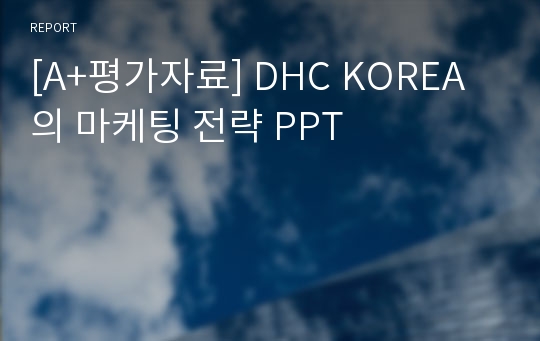 [A+평가자료] DHC KOREA의 마케팅 전략 PPT