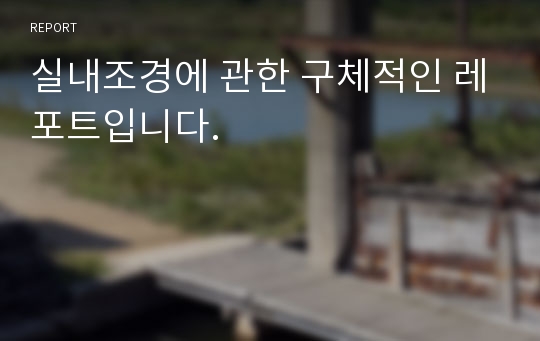 실내조경에 관한 구체적인 레포트입니다.