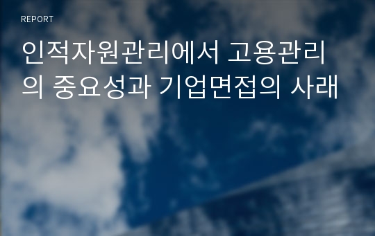 인적자원관리에서 고용관리의 중요성과 기업면접의 사래