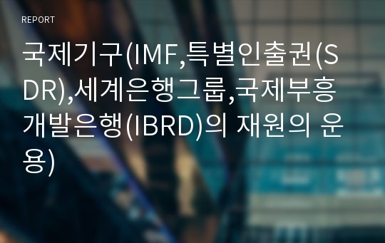 국제기구(IMF,특별인출권(SDR),세계은행그룹,국제부흥개발은행(IBRD)의 재원의 운용)