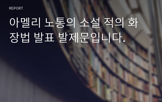 아멜리 노통의 소설 적의 화장법 발표 발제문입니다.