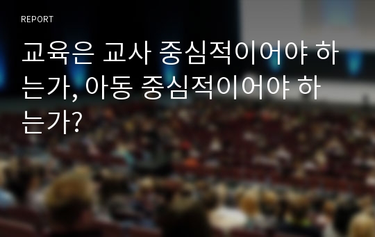 교육은 교사 중심적이어야 하는가, 아동 중심적이어야 하는가?