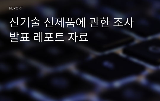 신기술 신제품에 관한 조사 발표 레포트 자료