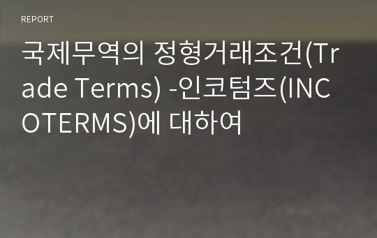 국제무역의 정형거래조건(Trade Terms) -인코텀즈(INCOTERMS)에 대하여