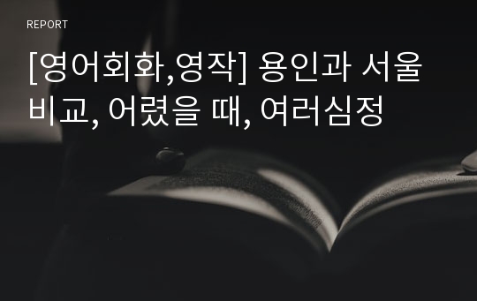 [영어회화,영작] 용인과 서울 비교, 어렸을 때, 여러심정
