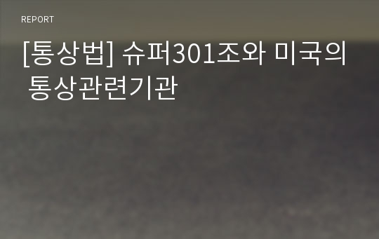 [통상법] 슈퍼301조와 미국의 통상관련기관