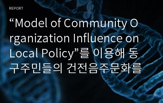 “Model of Community Organization Influence on Local Policy”를 이용해 동구주민들의 건전음주문화를 위한 사회 · 문화적 환경 조성을 위한 토론.