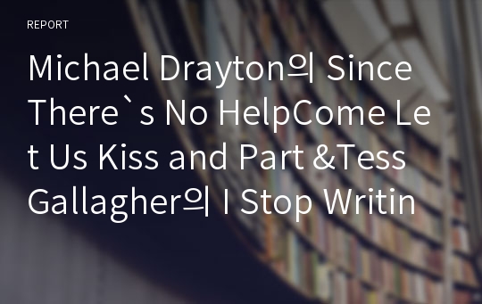 Michael Drayton의 Since There`s No HelpCome Let Us Kiss and Part &amp;Tess Gallagher의 I Stop Writing the Poem