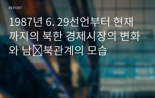 1987년 6. 29선언부터 현재까지의 북한 경제시장의 변화와 남․북관계의 모습