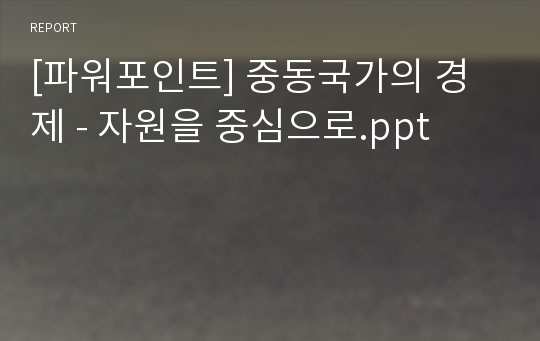 [파워포인트] 중동국가의 경제 - 자원을 중심으로.ppt