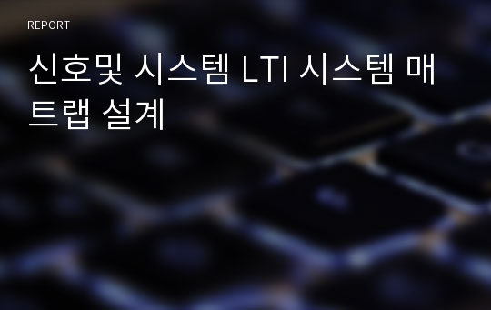 신호및 시스템 LTI 시스템 매트랩 설계