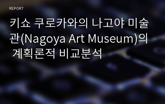 키쇼 쿠로카와의 나고야 미술관(Nagoya Art Museum)의 계획론적 비교분석