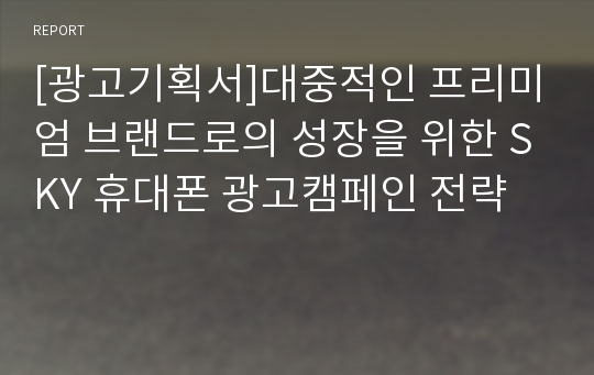 [광고기획서]대중적인 프리미엄 브랜드로의 성장을 위한 SKY 휴대폰 광고캠페인 전략