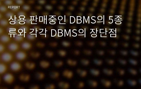 상용 판매중인 DBMS의 5종류와 각각 DBMS의 장단점
