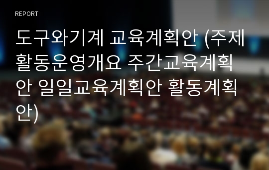 도구와기계 교육계획안 (주제활동운영개요 주간교육계획안 일일교육계획안 활동계획안)