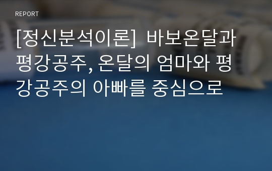 [정신분석이론]  바보온달과 평강공주, 온달의 엄마와 평강공주의 아빠를 중심으로