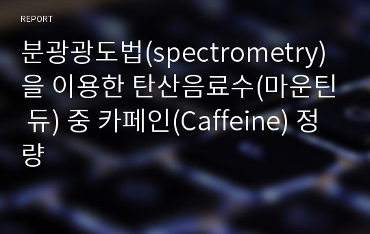 분광광도법(spectrometry)을 이용한 탄산음료수(마운틴 듀) 중 카페인(Caffeine) 정량