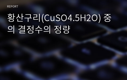 황산구리(CuSO4.5H2O) 중의 결정수의 정량