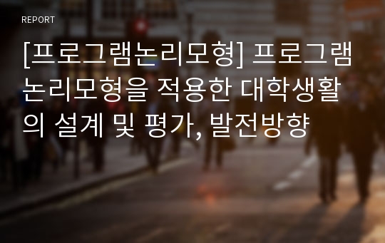 [프로그램논리모형] 프로그램논리모형을 적용한 대학생활의 설계 및 평가, 발전방향