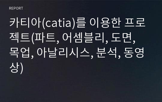 카티아(catia)를 이용한 프로젝트(파트, 어셈블리, 도면, 목업, 아날리시스, 분석, 동영상)