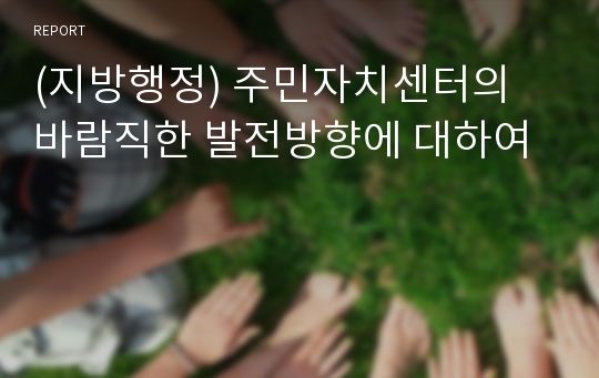 (지방행정) 주민자치센터의 바람직한 발전방향에 대하여