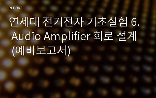 연세대 전기전자 기초실험 6. Audio Amplifier 회로 설계 (예비보고서)