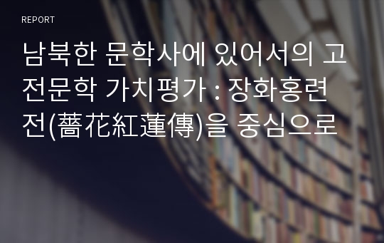 남북한 문학사에 있어서의 고전문학 가치평가 : 장화홍련전(薔花紅蓮傳)을 중심으로