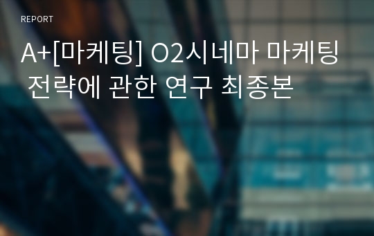 A+[마케팅] O2시네마 마케팅 전략에 관한 연구 최종본