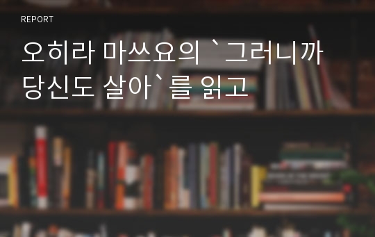 오히라 마쓰요의 `그러니까 당신도 살아`를 읽고