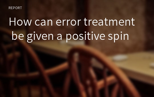 How can error treatment be given a positive spin